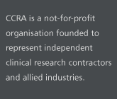CCRA is a non-profit organisation founded to represent independent clinical research contractors and allied industries.